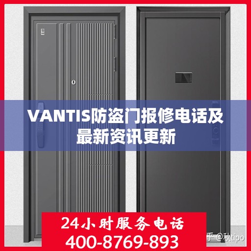 VANTIS防盗门报修电话及最新资讯更新
