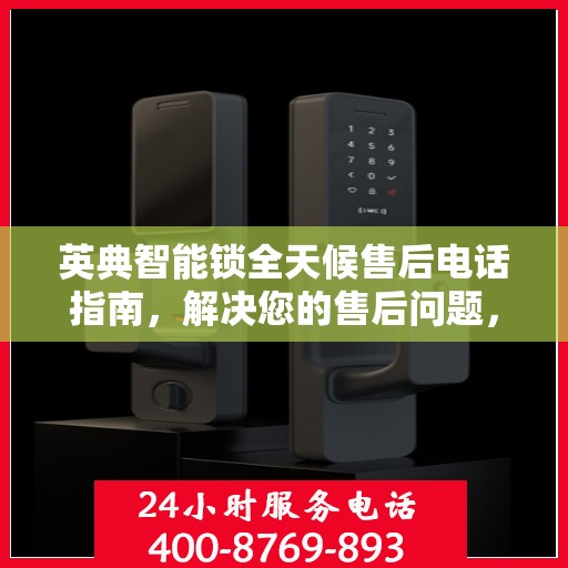 英典智能锁全天候售后电话指南，解决您的售后问题，贴心服务不打烊