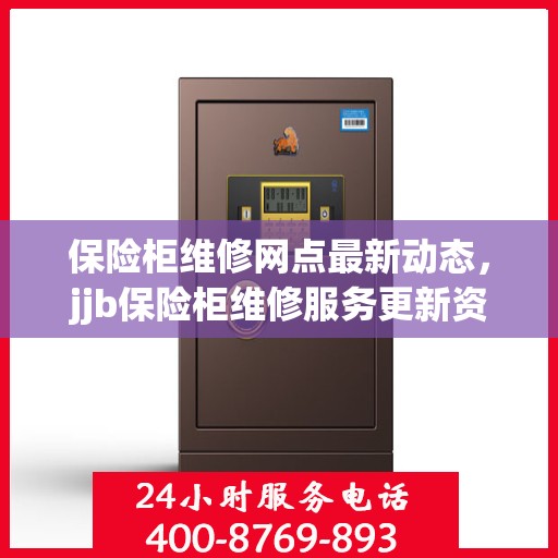 保险柜维修网点最新动态，jjb保险柜维修服务更新资讯