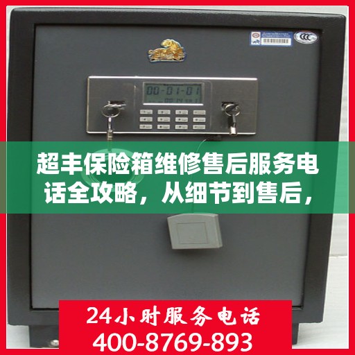 超丰保险箱维修售后服务电话全攻略，从细节到售后，一站式解决您的维修烦恼