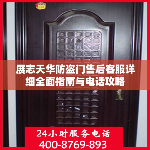 展志天华防盗门售后客服详细全面指南与电话攻略