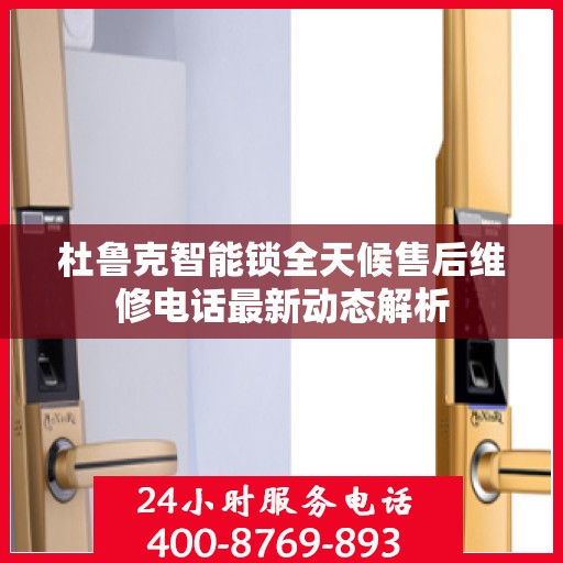 杜鲁克智能锁全天候售后维修电话最新动态解析