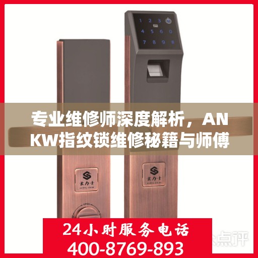 专业维修师深度解析，ANKW指纹锁维修秘籍与师傅联系电话全攻略