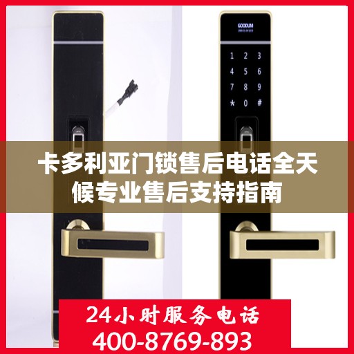 卡多利亚门锁售后电话全天候专业售后支持指南