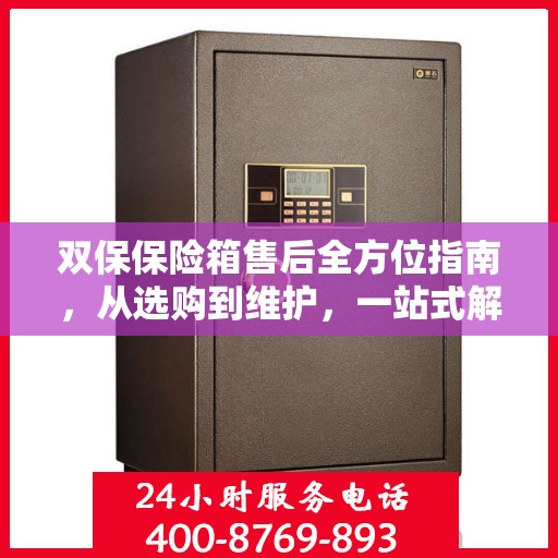 双保保险箱售后全方位指南，从选购到维护，一站式解决方案攻略