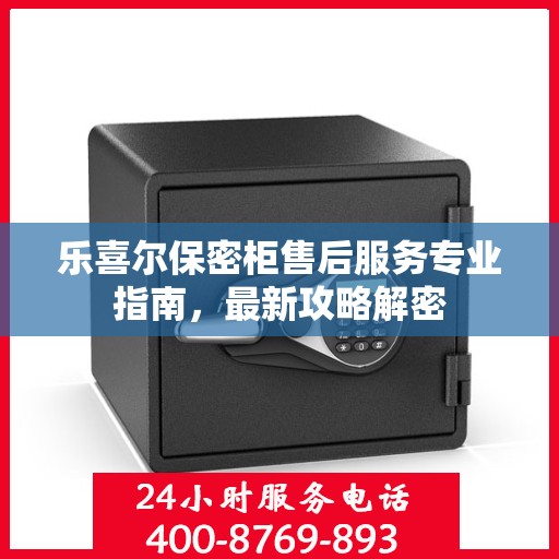 乐喜尔保密柜售后服务专业指南，最新攻略解密