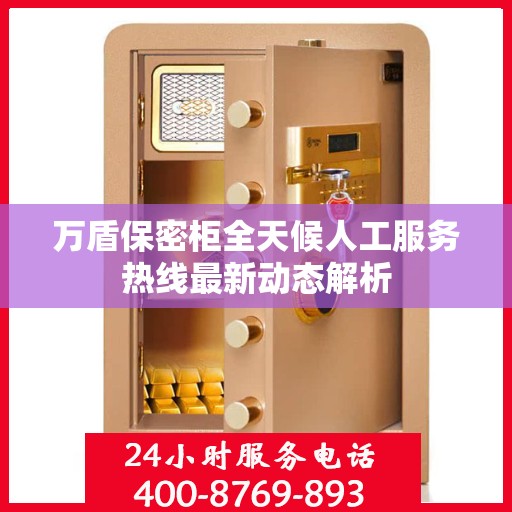 万盾保密柜全天候人工服务热线最新动态解析