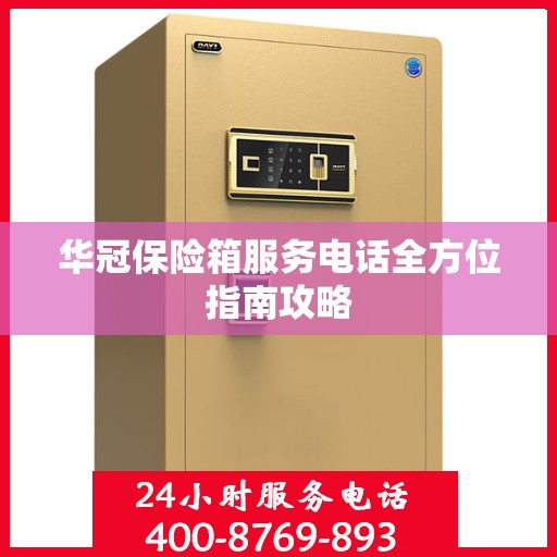 华冠保险箱服务电话全方位指南攻略