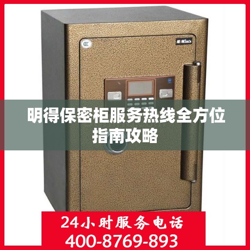 明得保密柜服务热线全方位指南攻略