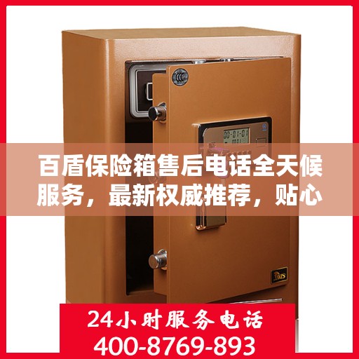 百盾保险箱售后电话全天候服务，最新权威推荐，贴心守护您的安全！