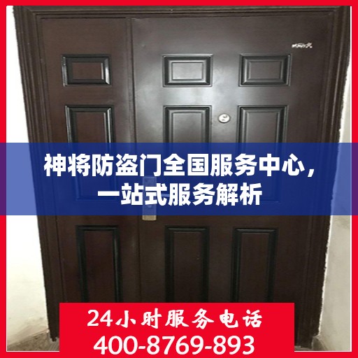 神将防盗门全国服务中心，一站式服务解析