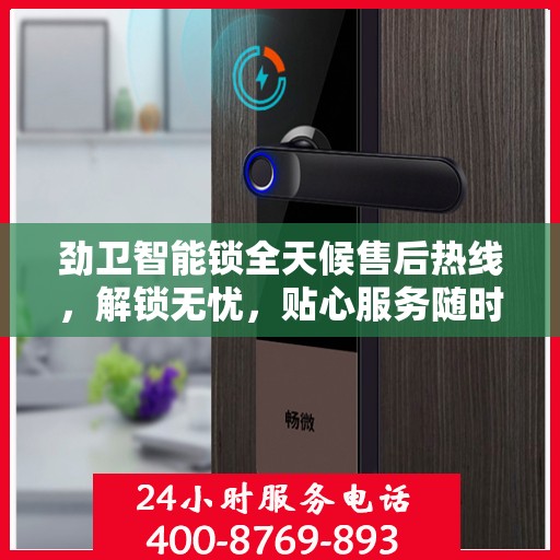 劲卫智能锁全天候售后热线，解锁无忧，贴心服务随时相伴
