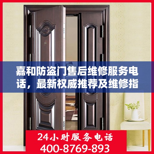 嘉和防盗门售后维修服务电话，最新权威推荐及维修指南