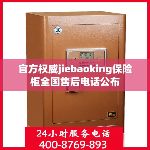 官方权威jiebaoking保险柜全国售后电话公布