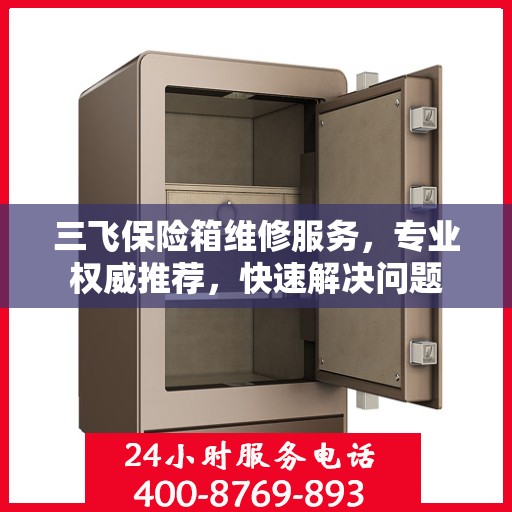 三飞保险箱维修服务，专业权威推荐，快速解决问题