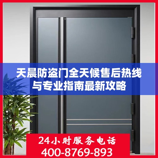 天晨防盗门全天候售后热线与专业指南最新攻略