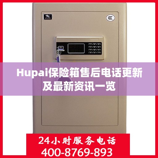 Hupai保险箱售后电话更新及最新资讯一览