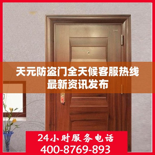 天元防盗门全天候客服热线最新资讯发布