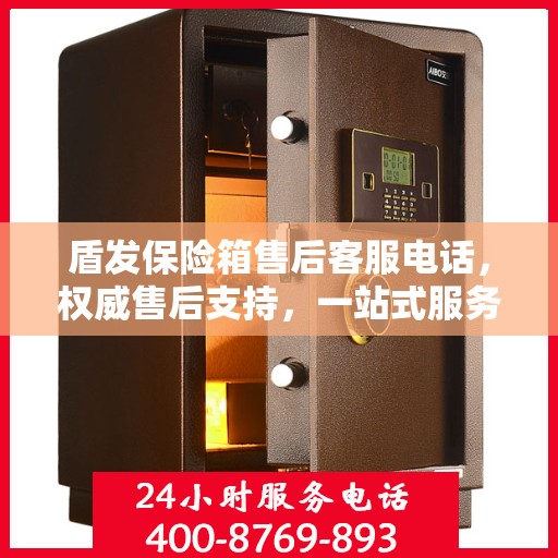 盾发保险箱售后客服电话，权威售后支持，一站式服务体验