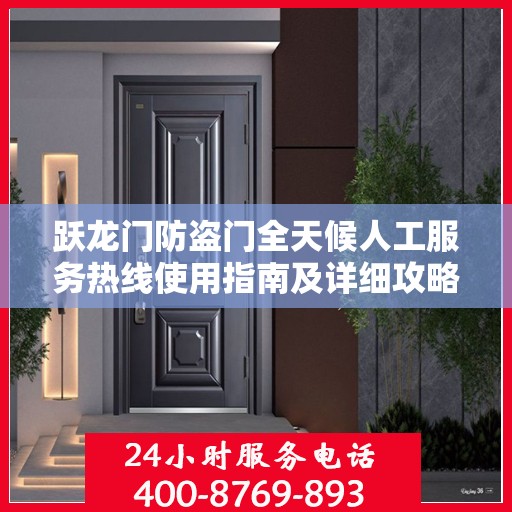 跃龙门防盗门全天候人工服务热线使用指南及详细攻略