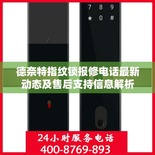 德奈特指纹锁报修电话最新动态及售后支持信息解析