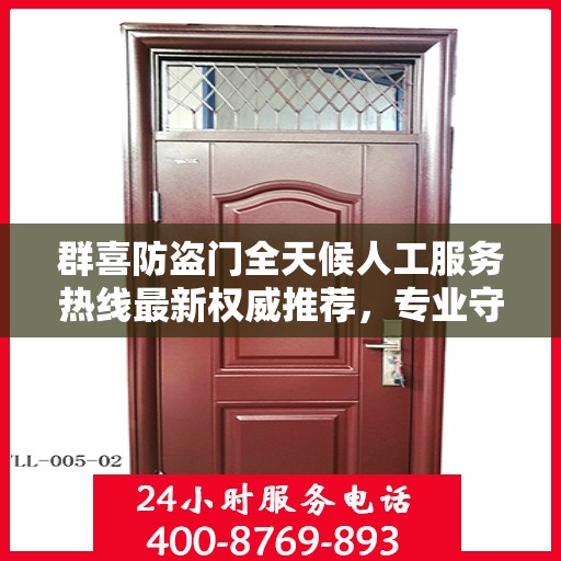 群喜防盗门全天候人工服务热线最新权威推荐，专业守护您的安全门户