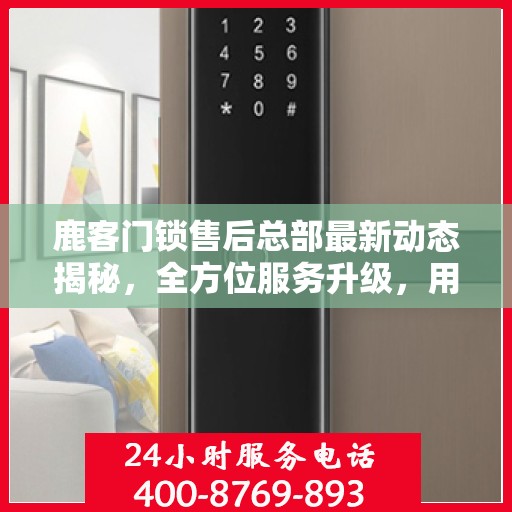 鹿客门锁售后总部最新动态揭秘，全方位服务升级，用户至上体验再升级