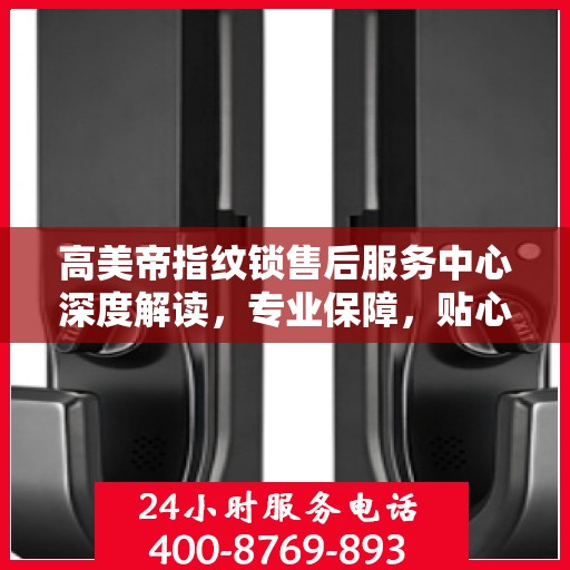 高美帝指纹锁售后服务中心深度解读，专业保障，贴心服务