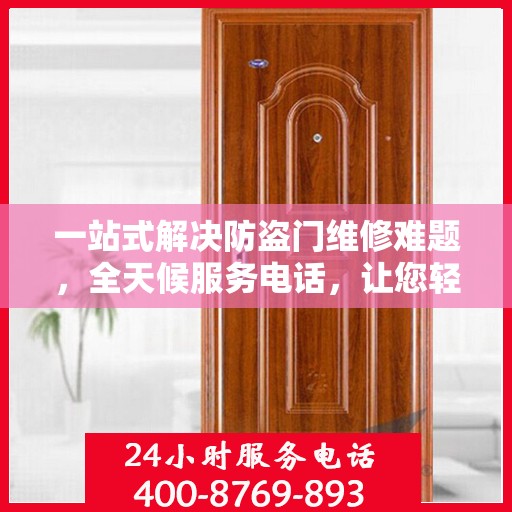 一站式解决防盗门维修难题，全天候服务电话，让您轻松应对紧急问题！
