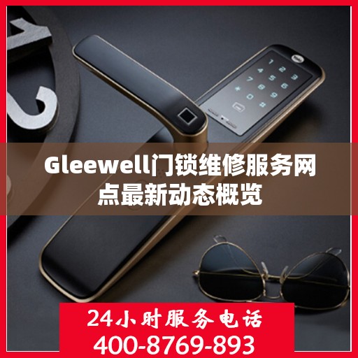Gleewell门锁维修服务网点最新动态概览