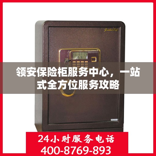 领安保险柜服务中心，一站式全方位服务攻略