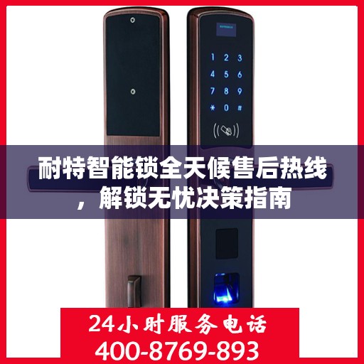 耐特智能锁全天候售后热线，解锁无忧决策指南