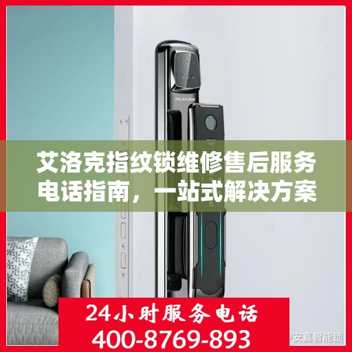 艾洛克指纹锁维修售后服务电话指南，一站式解决方案全攻略