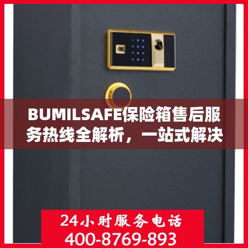 BUMILSAFE保险箱售后服务热线全解析，一站式解决您的售后需求