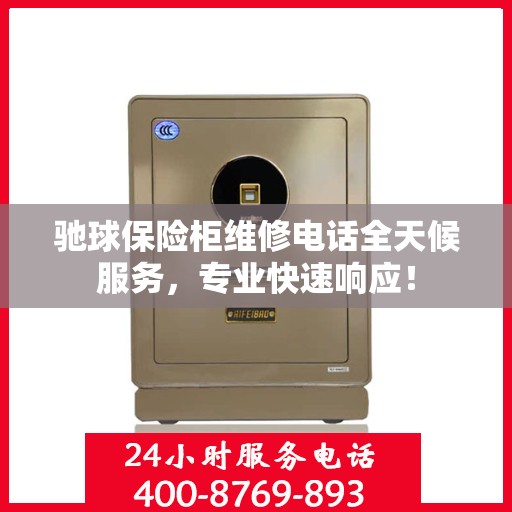 驰球保险柜维修电话全天候服务，专业快速响应！
