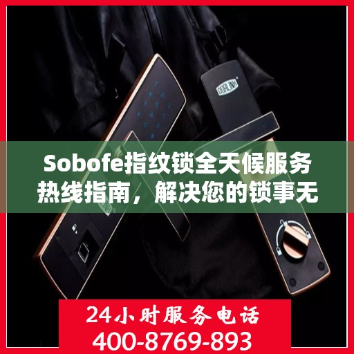 Sobofe指纹锁全天候服务热线指南，解决您的锁事无忧