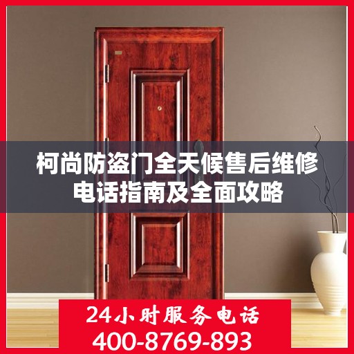 柯尚防盗门全天候售后维修电话指南及全面攻略