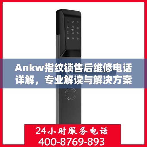 Ankw指纹锁售后维修电话详解，专业解读与解决方案