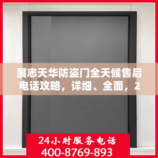 展志天华防盗门全天候售后电话攻略，详细、全面，24小时不打烊