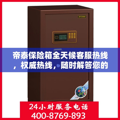 帝泰保险箱全天候客服热线，权威热线，随时解答您的疑问