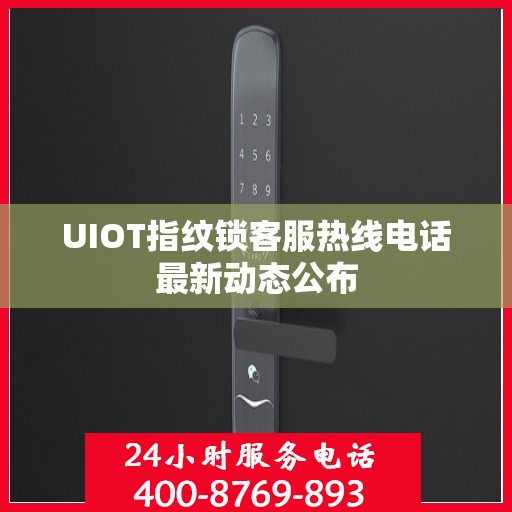 UIOT指纹锁客服热线电话最新动态公布