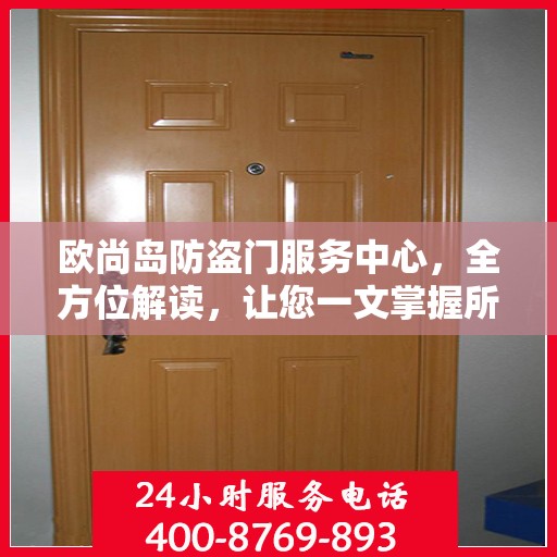 欧尚岛防盗门服务中心，全方位解读，让您一文掌握所有细节