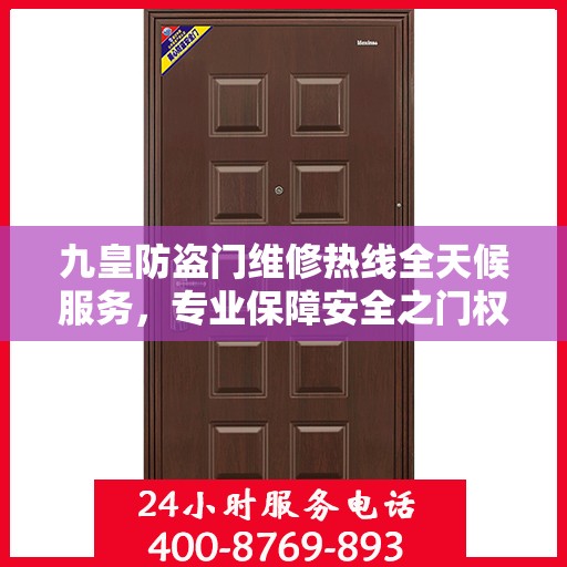 九皇防盗门维修热线全天候服务，专业保障安全之门权威信息