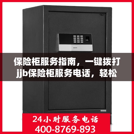 保险柜服务指南，一键拨打jjb保险柜服务电话，轻松解决所有问题