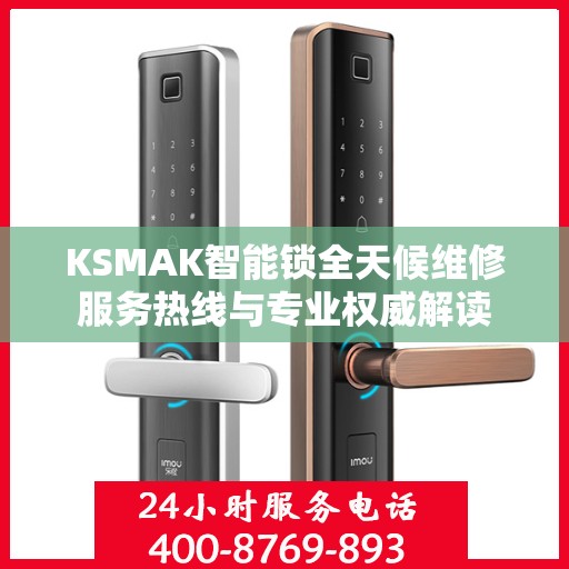 KSMAK智能锁全天候维修服务热线与专业权威解读