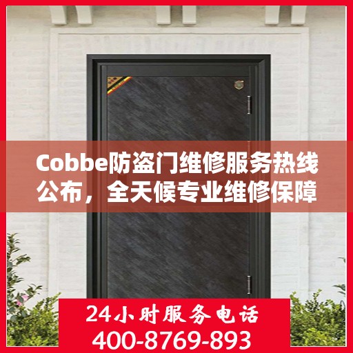 Cobbe防盗门维修服务热线公布，全天候专业维修保障