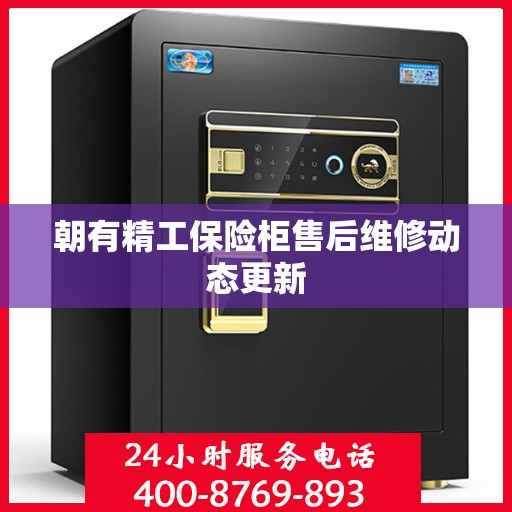 朝有精工保险柜售后维修动态更新