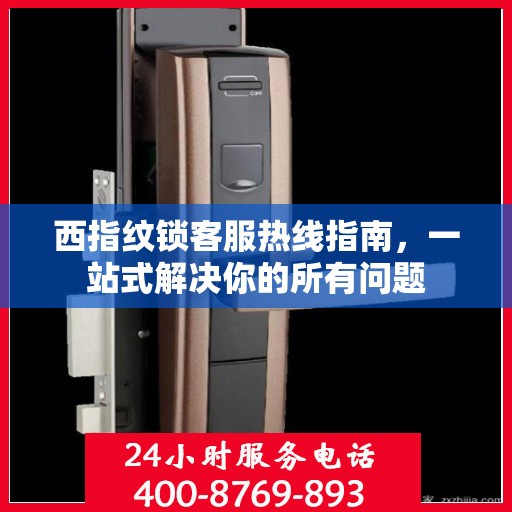 西指纹锁客服热线指南，一站式解决你的所有问题