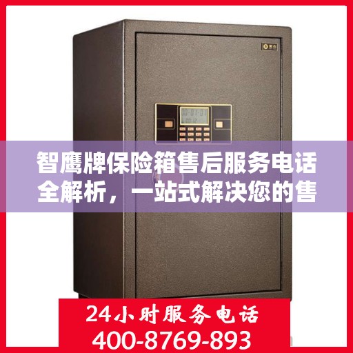 智鹰牌保险箱售后服务电话全解析，一站式解决您的售后需求