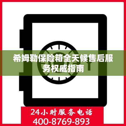 希姆勒保险箱全天候售后服务权威指南